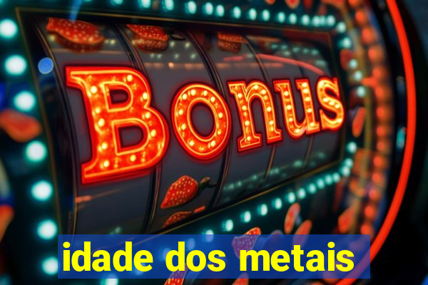 idade dos metais